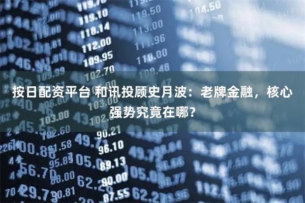 按日配资平台 和讯投顾史月波：老牌金融，核心强势究竟在哪？