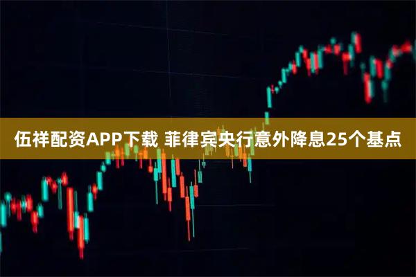 伍祥配资APP下载 菲律宾央行意外降息25个基点