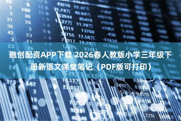 融创配资APP下载 2026春人教版小学三年级下册新语文课堂笔记（PDF版可打印）
