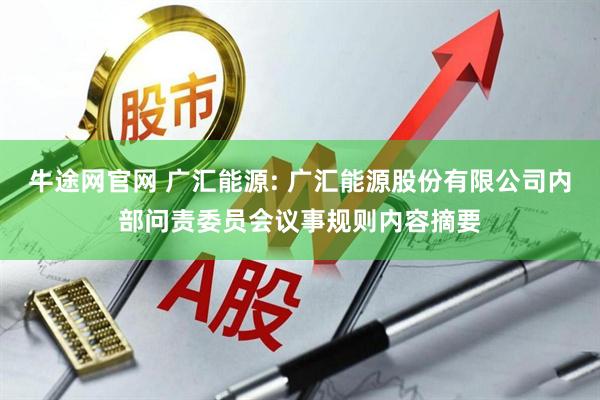 牛途网官网 广汇能源: 广汇能源股份有限公司内部问责委员会议事规则内容摘要
