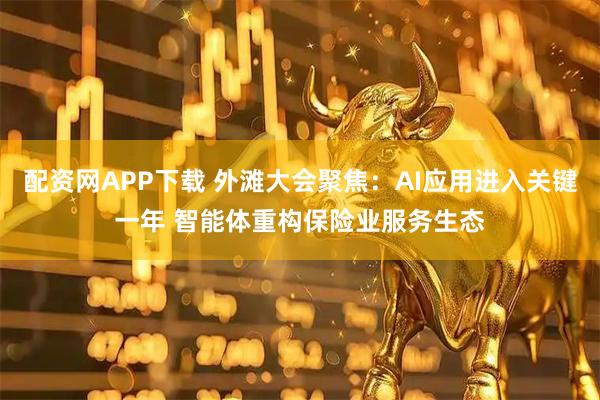 配资网APP下载 外滩大会聚焦：AI应用进入关键一年 智能体重构保险业服务生态