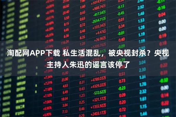 淘配网APP下载 私生活混乱，被央视封杀？央视主持人朱迅的谣言该停了